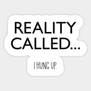 Reality Called... I Hung Up. Sticker